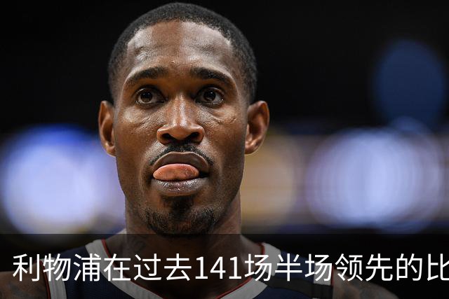 利物浦在过去141场半场领先的比赛，取胜128场